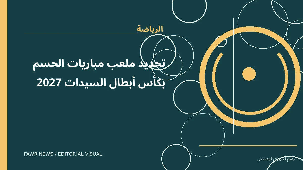 رسم توضيحي تحريري لموضوع: تحديد ملعب مباريات الحسم بكأس أبطال السيدات 2027